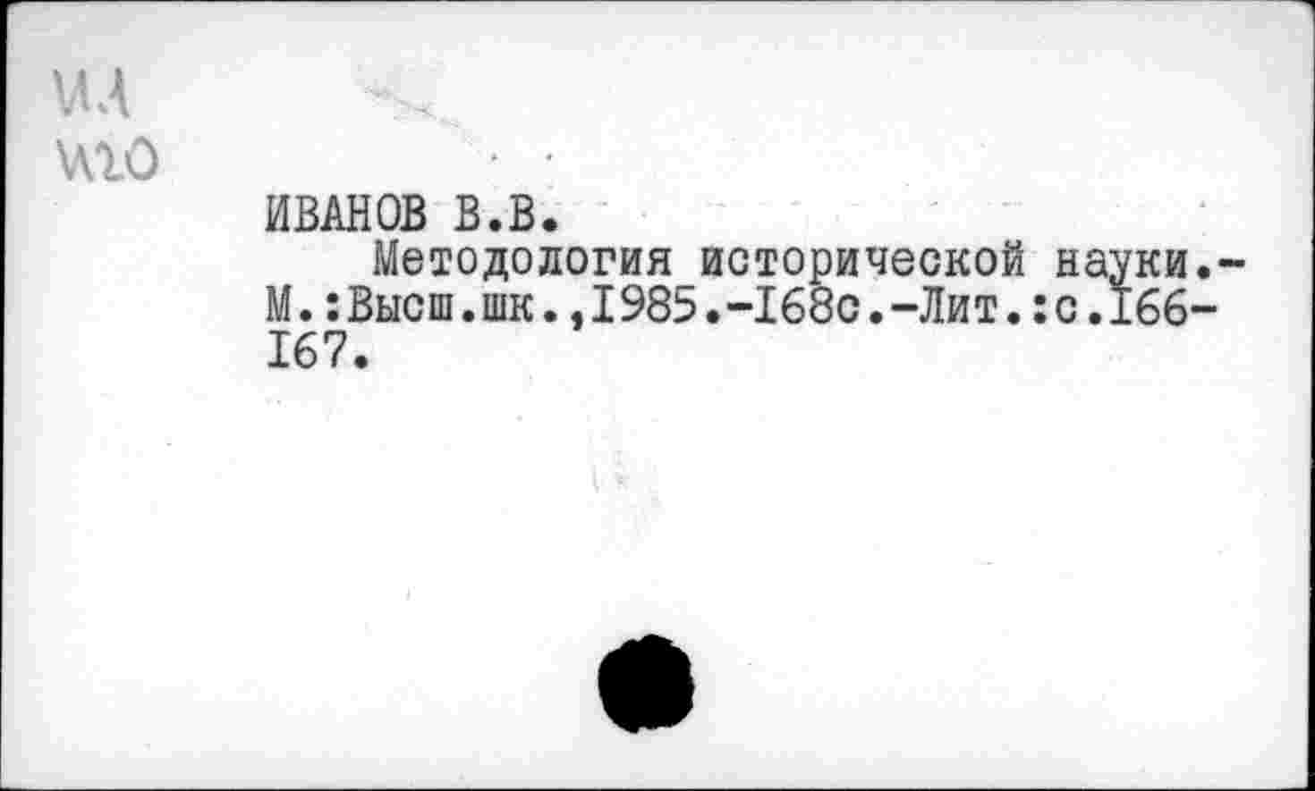 ﻿мл иго
ИВАНОВ В.В.
Методология исторической науки.-М.:Высш.шк.,I985.-168с.-Лит.:с.166-167.